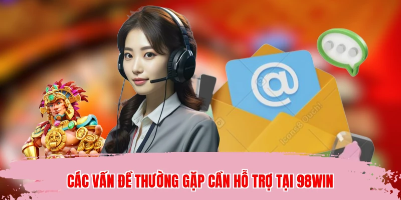 Các vấn đề thường gặp cần hỗ trợ tại 98WIN