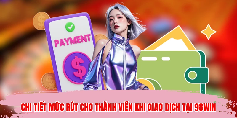 Chi tiết mức rút cho thành viên khi giao dịch tại 98WIN