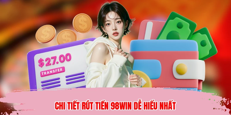 Chi tiết rút tiền 98WIN dễ hiểu nhất