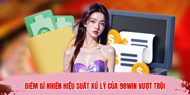 Điểm gì khiến hiệu suất xử lý của 98WIN vượt trội