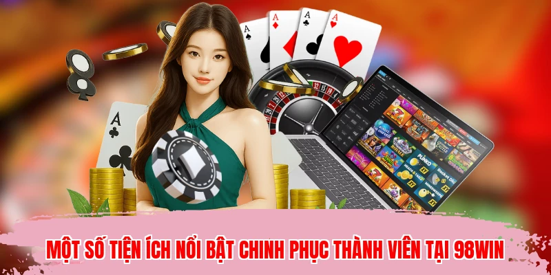 Một số tiện ích nổi bật chinh phục thành viên tại 98WIN