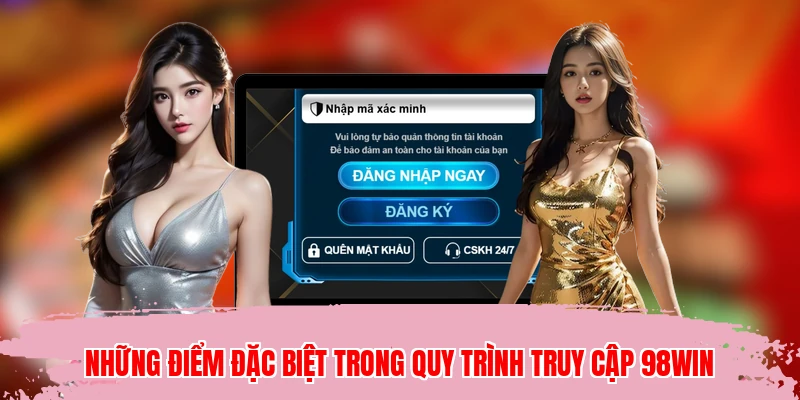 Những điểm đặc biệt trong quy trình truy cập 98WIN