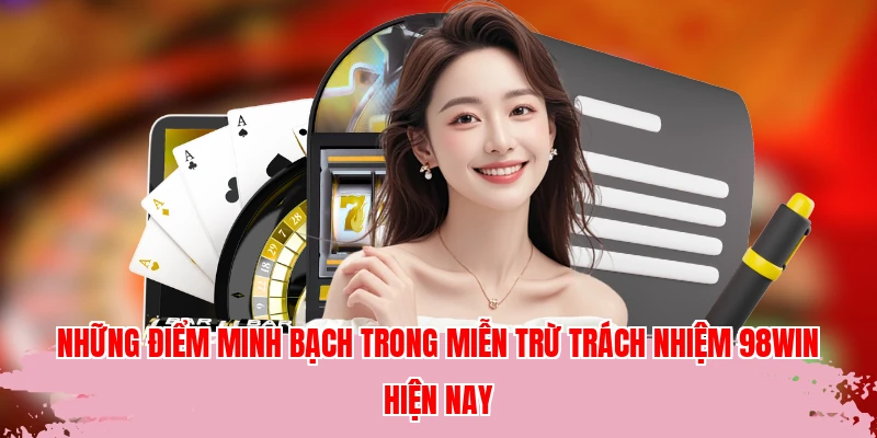 Những điểm minh bạch trong miễn trừ trách nhiệm 98WIN hiện nay