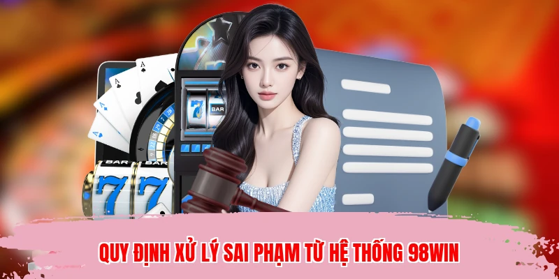 Quy định xử lý sai phạm từ hệ thống 98WIN