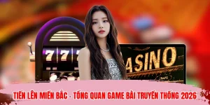Tiến Lên Miền Bắc - Tổng Quan Game Bài Truyền Thống 2026