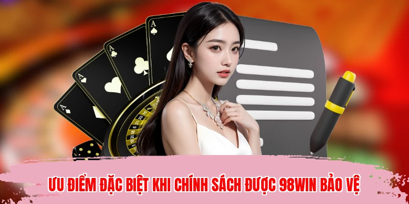 Ưu điểm đặc biệt khi chính sách được 98WIN bảo vệ