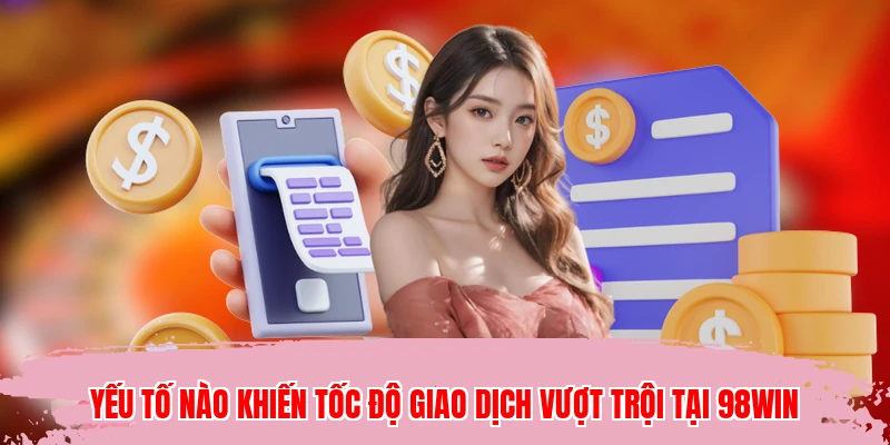 Yếu tố nào khiến tốc độ giao dịch vượt trội tại 98WIN